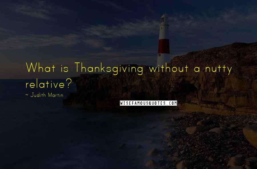 Judith Martin Quotes: What is Thanksgiving without a nutty relative?
