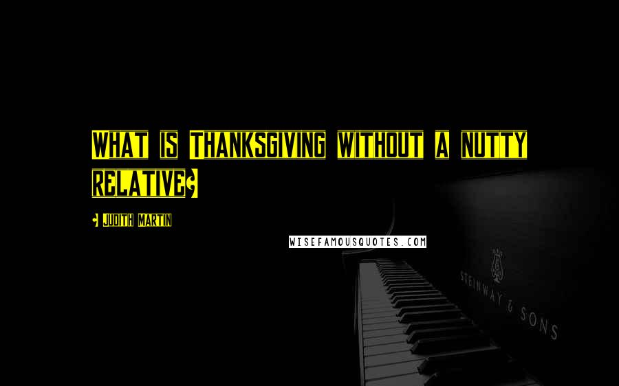 Judith Martin Quotes: What is Thanksgiving without a nutty relative?