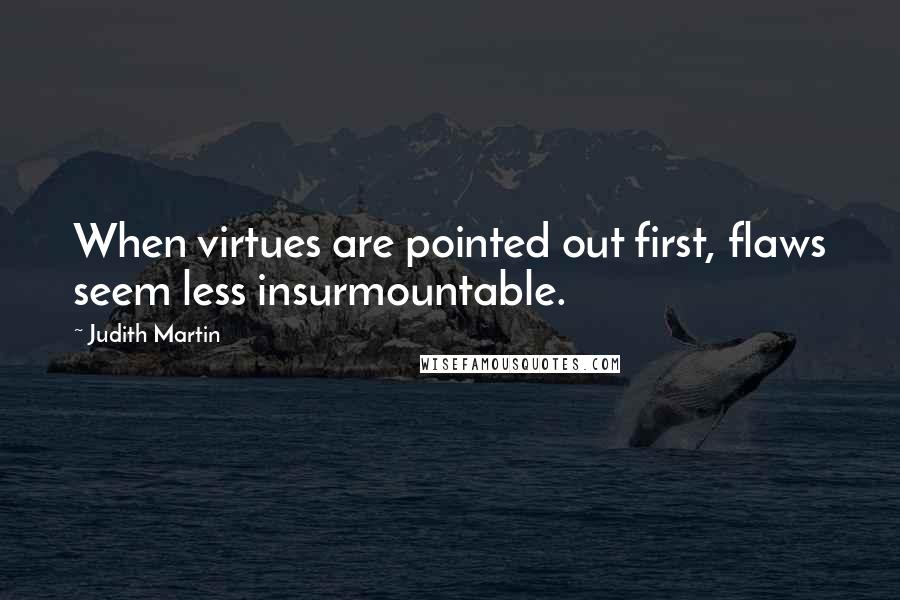 Judith Martin Quotes: When virtues are pointed out first, flaws seem less insurmountable.