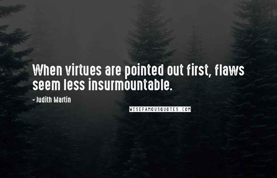 Judith Martin Quotes: When virtues are pointed out first, flaws seem less insurmountable.