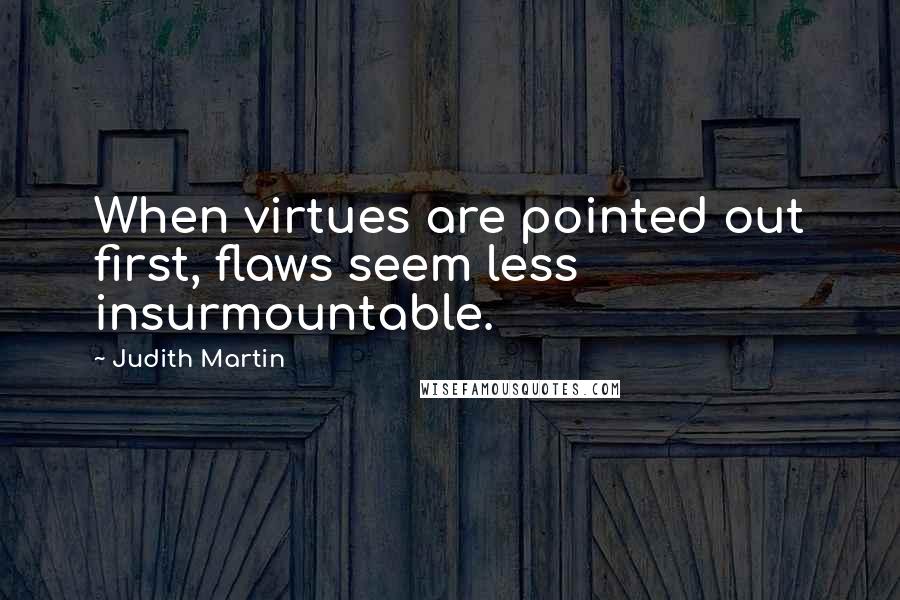 Judith Martin Quotes: When virtues are pointed out first, flaws seem less insurmountable.