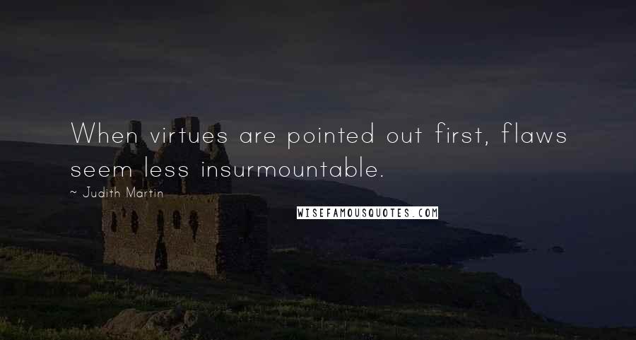 Judith Martin Quotes: When virtues are pointed out first, flaws seem less insurmountable.