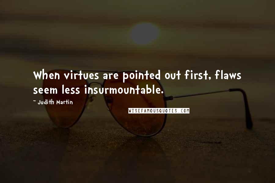 Judith Martin Quotes: When virtues are pointed out first, flaws seem less insurmountable.