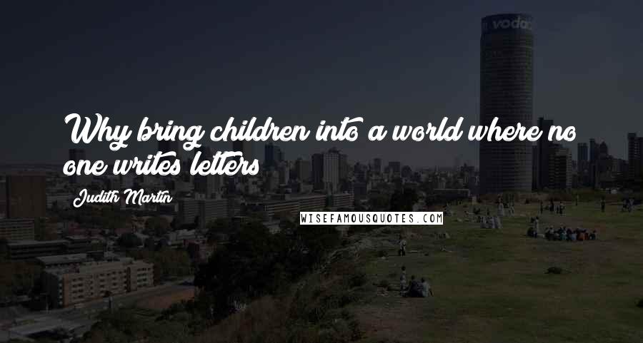 Judith Martin Quotes: Why bring children into a world where no one writes letters?