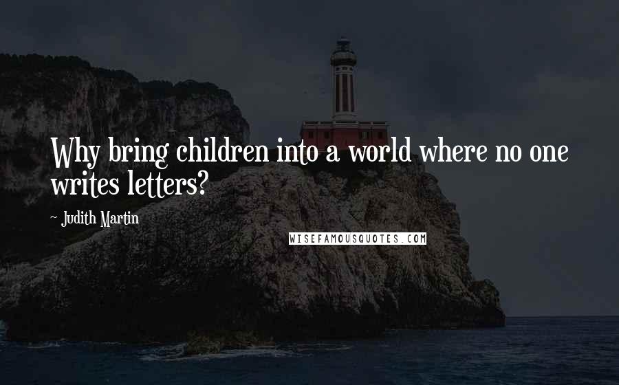 Judith Martin Quotes: Why bring children into a world where no one writes letters?