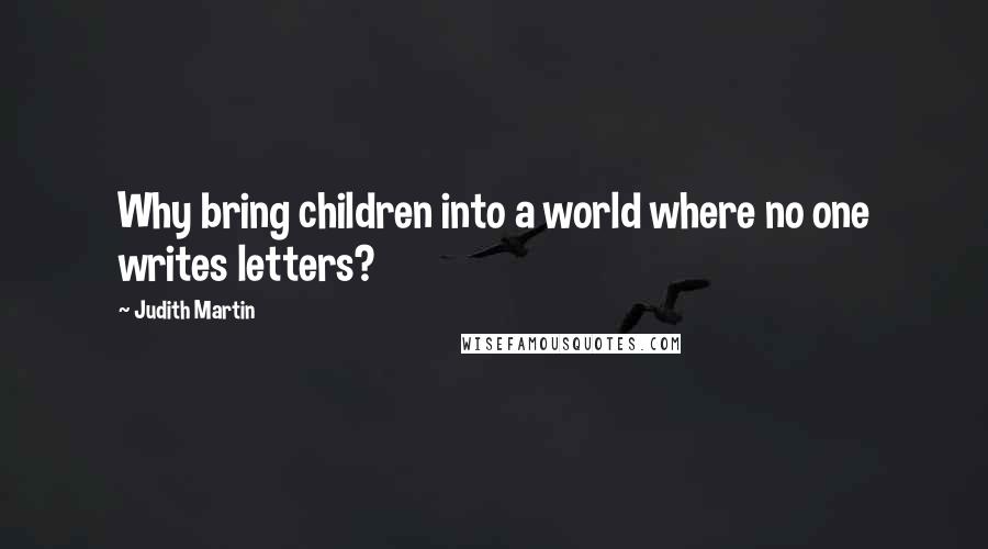 Judith Martin Quotes: Why bring children into a world where no one writes letters?