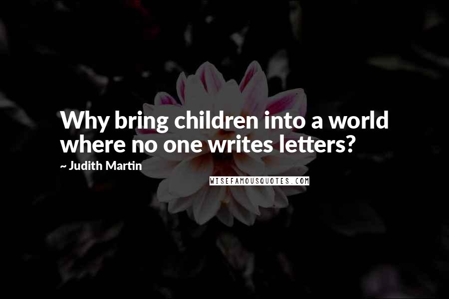 Judith Martin Quotes: Why bring children into a world where no one writes letters?