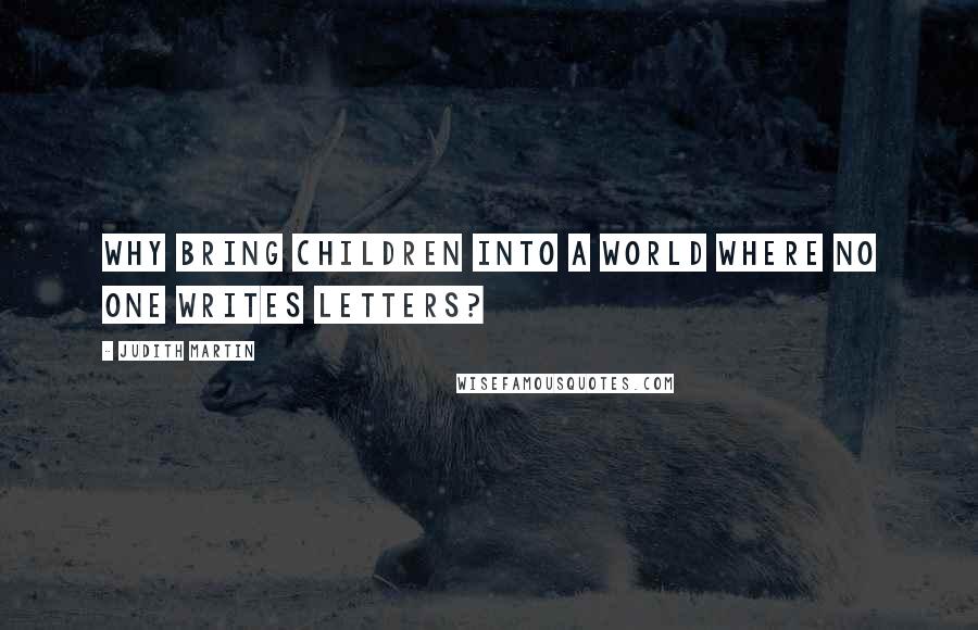 Judith Martin Quotes: Why bring children into a world where no one writes letters?