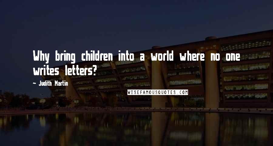 Judith Martin Quotes: Why bring children into a world where no one writes letters?