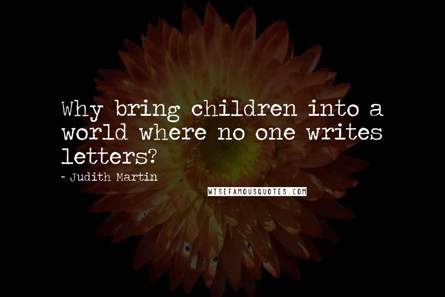 Judith Martin Quotes: Why bring children into a world where no one writes letters?