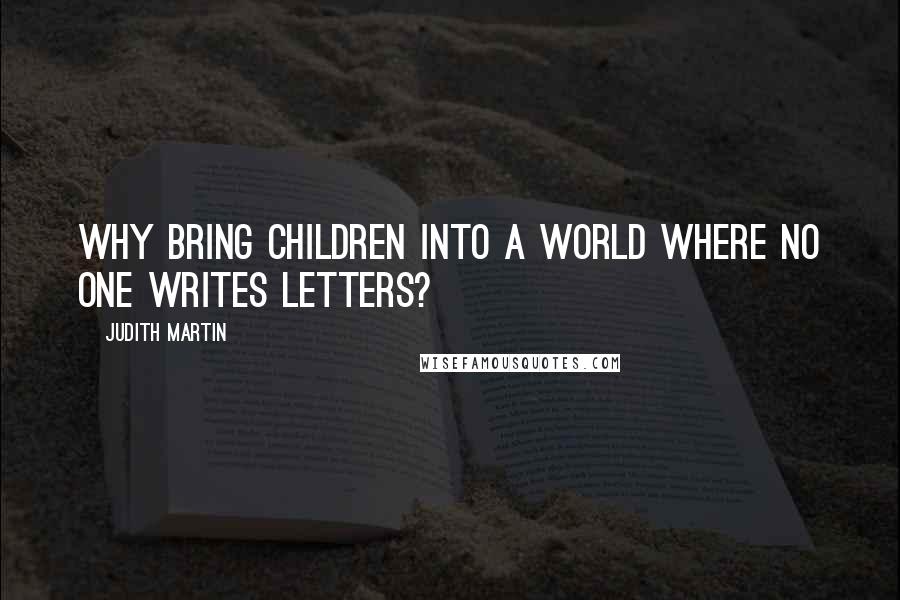 Judith Martin Quotes: Why bring children into a world where no one writes letters?