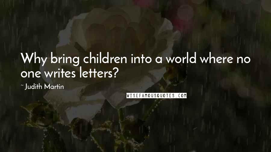 Judith Martin Quotes: Why bring children into a world where no one writes letters?