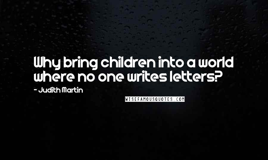 Judith Martin Quotes: Why bring children into a world where no one writes letters?