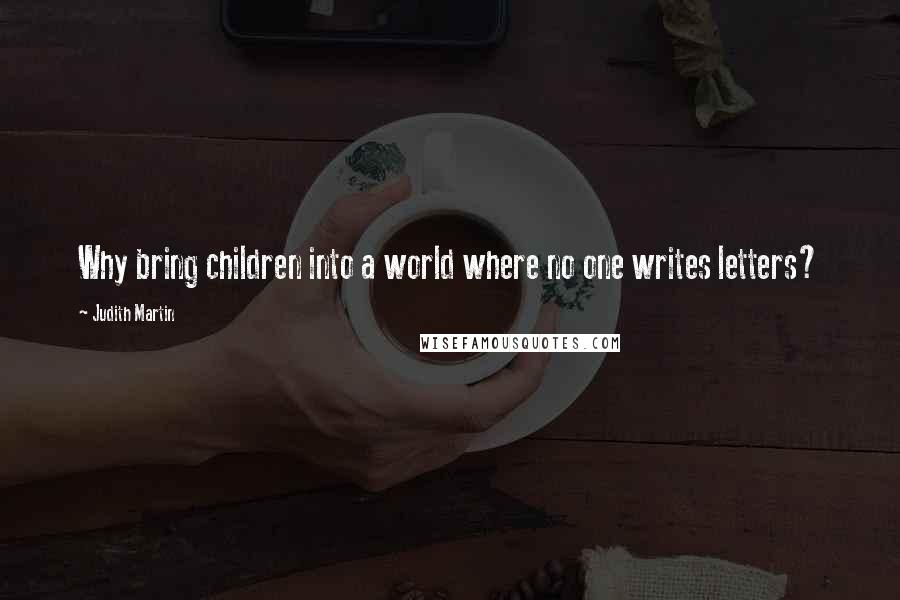 Judith Martin Quotes: Why bring children into a world where no one writes letters?