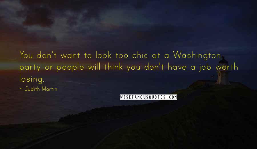 Judith Martin Quotes: You don't want to look too chic at a Washington party or people will think you don't have a job worth losing.