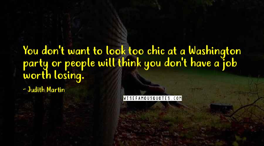 Judith Martin Quotes: You don't want to look too chic at a Washington party or people will think you don't have a job worth losing.