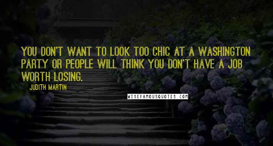 Judith Martin Quotes: You don't want to look too chic at a Washington party or people will think you don't have a job worth losing.