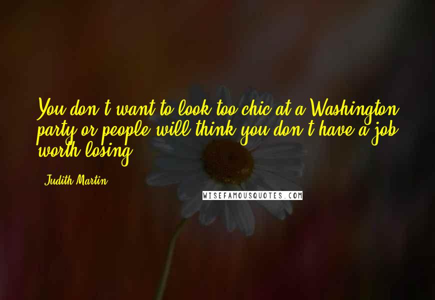 Judith Martin Quotes: You don't want to look too chic at a Washington party or people will think you don't have a job worth losing.