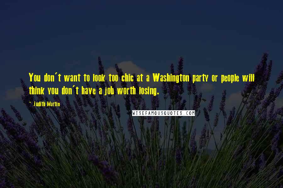 Judith Martin Quotes: You don't want to look too chic at a Washington party or people will think you don't have a job worth losing.