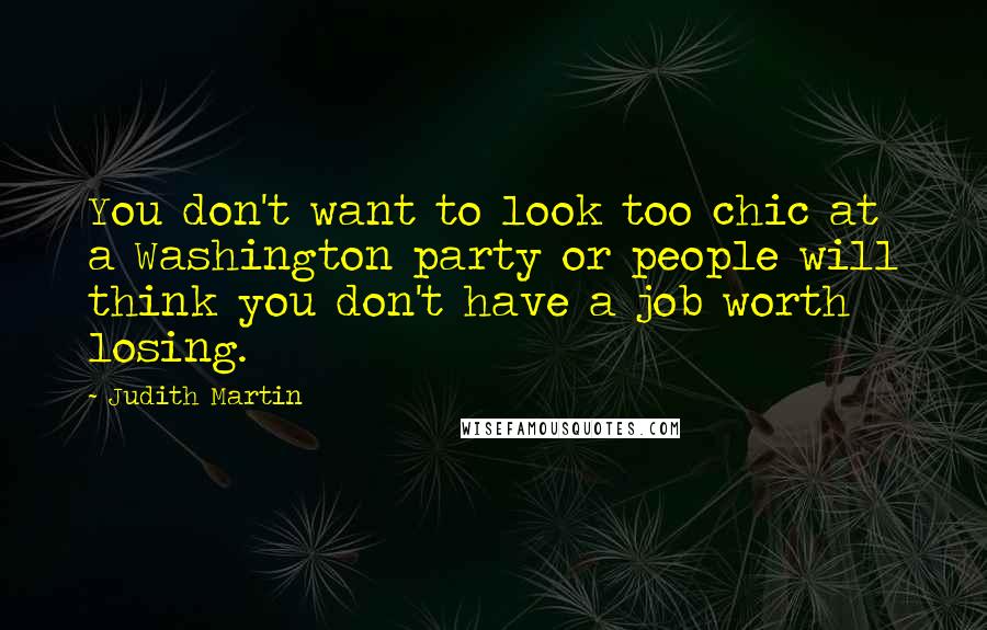 Judith Martin Quotes: You don't want to look too chic at a Washington party or people will think you don't have a job worth losing.