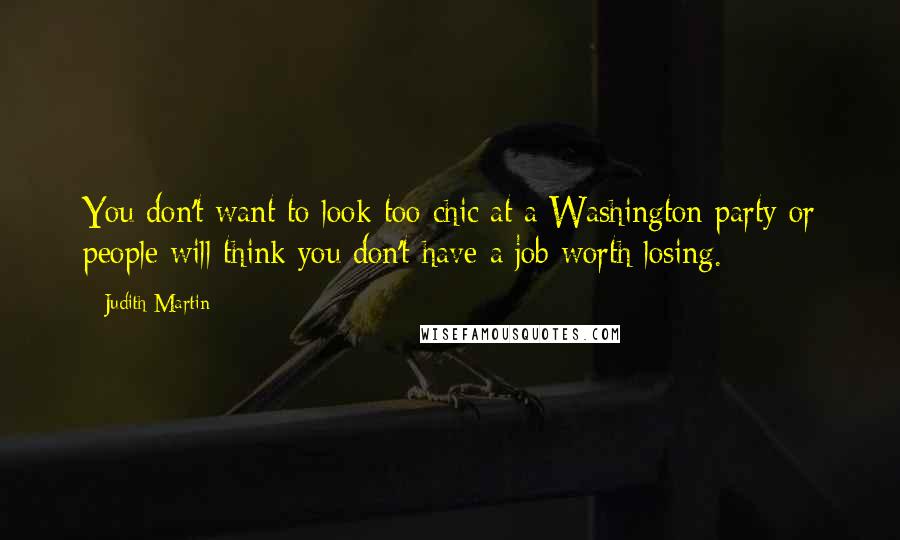 Judith Martin Quotes: You don't want to look too chic at a Washington party or people will think you don't have a job worth losing.