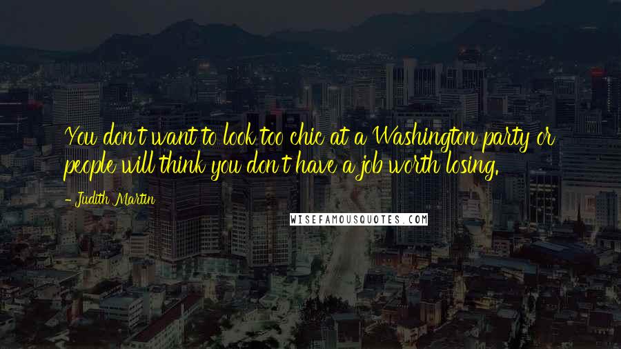 Judith Martin Quotes: You don't want to look too chic at a Washington party or people will think you don't have a job worth losing.