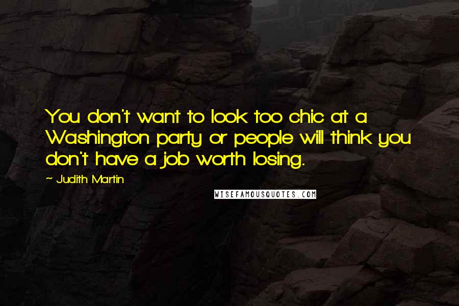 Judith Martin Quotes: You don't want to look too chic at a Washington party or people will think you don't have a job worth losing.