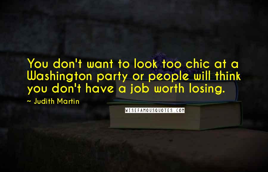 Judith Martin Quotes: You don't want to look too chic at a Washington party or people will think you don't have a job worth losing.