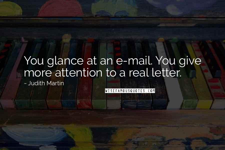 Judith Martin Quotes: You glance at an e-mail. You give more attention to a real letter.