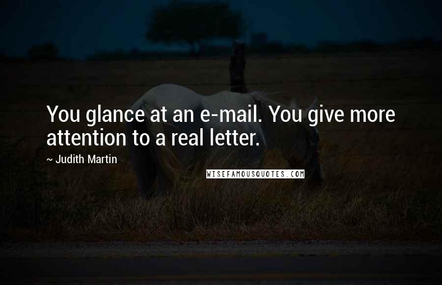 Judith Martin Quotes: You glance at an e-mail. You give more attention to a real letter.