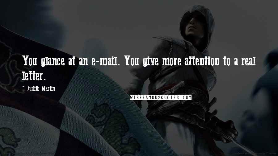 Judith Martin Quotes: You glance at an e-mail. You give more attention to a real letter.