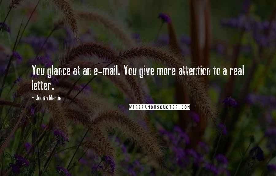 Judith Martin Quotes: You glance at an e-mail. You give more attention to a real letter.