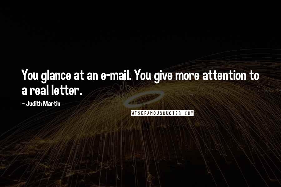 Judith Martin Quotes: You glance at an e-mail. You give more attention to a real letter.