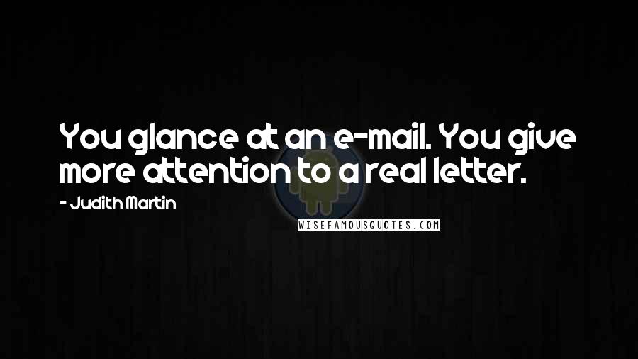 Judith Martin Quotes: You glance at an e-mail. You give more attention to a real letter.