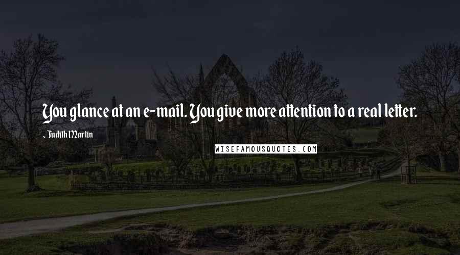 Judith Martin Quotes: You glance at an e-mail. You give more attention to a real letter.