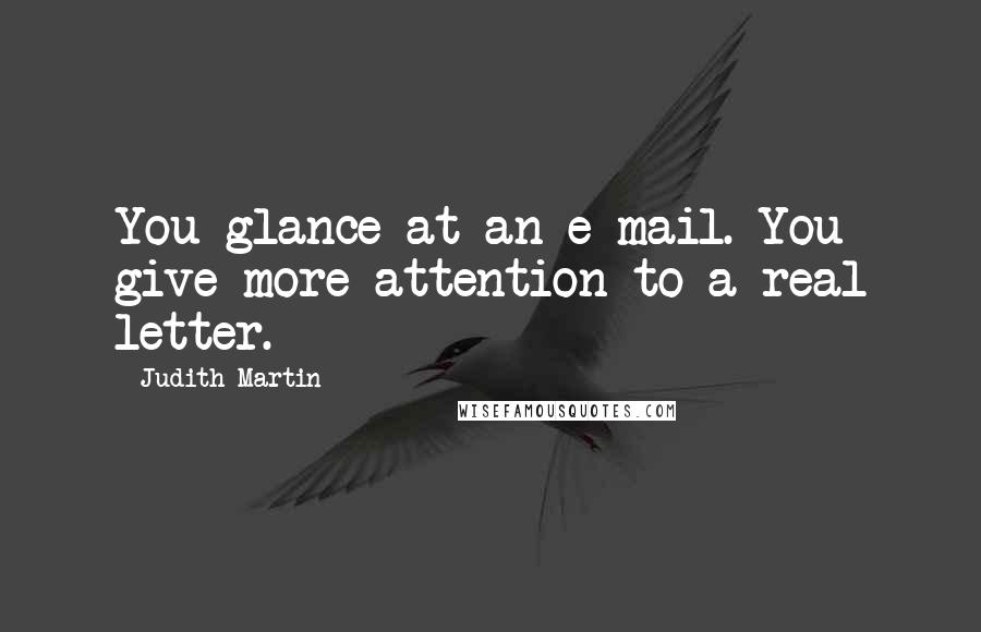 Judith Martin Quotes: You glance at an e-mail. You give more attention to a real letter.