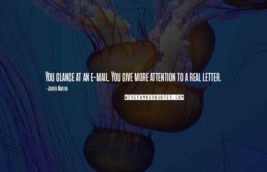 Judith Martin Quotes: You glance at an e-mail. You give more attention to a real letter.