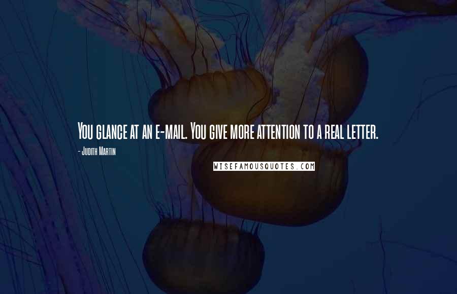 Judith Martin Quotes: You glance at an e-mail. You give more attention to a real letter.