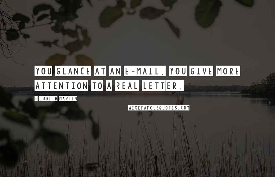 Judith Martin Quotes: You glance at an e-mail. You give more attention to a real letter.