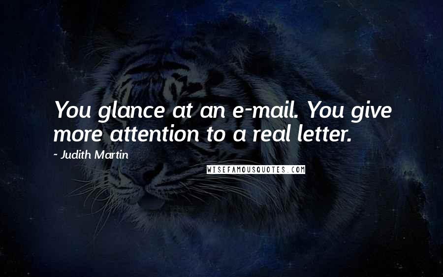 Judith Martin Quotes: You glance at an e-mail. You give more attention to a real letter.