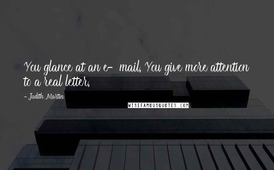 Judith Martin Quotes: You glance at an e-mail. You give more attention to a real letter.