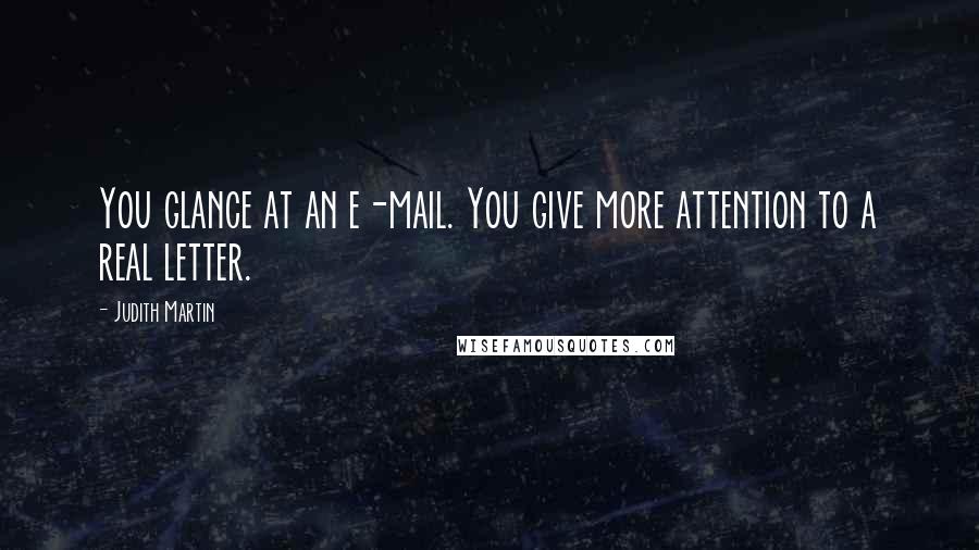 Judith Martin Quotes: You glance at an e-mail. You give more attention to a real letter.