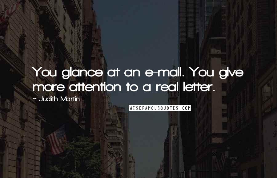 Judith Martin Quotes: You glance at an e-mail. You give more attention to a real letter.