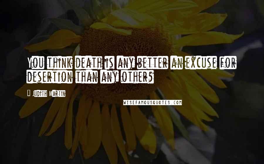 Judith Martin Quotes: You think death is any better an excuse for desertion than any other?