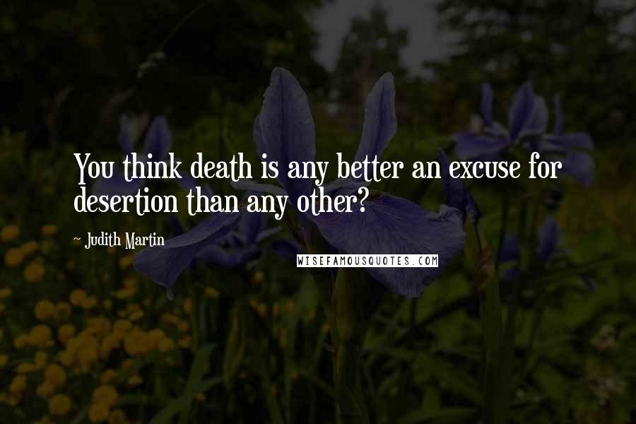 Judith Martin Quotes: You think death is any better an excuse for desertion than any other?