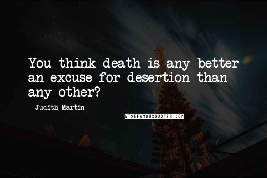 Judith Martin Quotes: You think death is any better an excuse for desertion than any other?