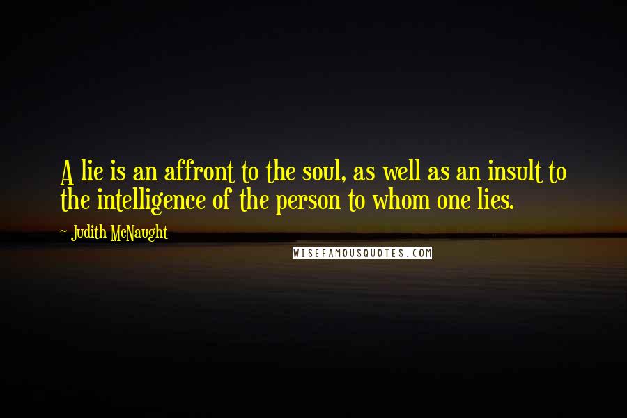 Judith McNaught Quotes: A lie is an affront to the soul, as well as an insult to the intelligence of the person to whom one lies.