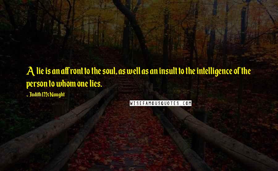 Judith McNaught Quotes: A lie is an affront to the soul, as well as an insult to the intelligence of the person to whom one lies.