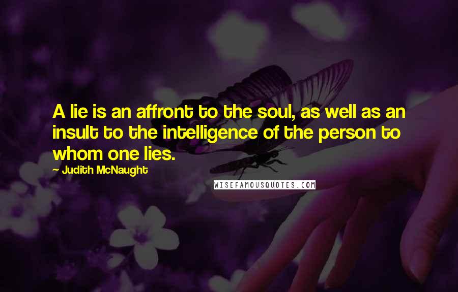 Judith McNaught Quotes: A lie is an affront to the soul, as well as an insult to the intelligence of the person to whom one lies.