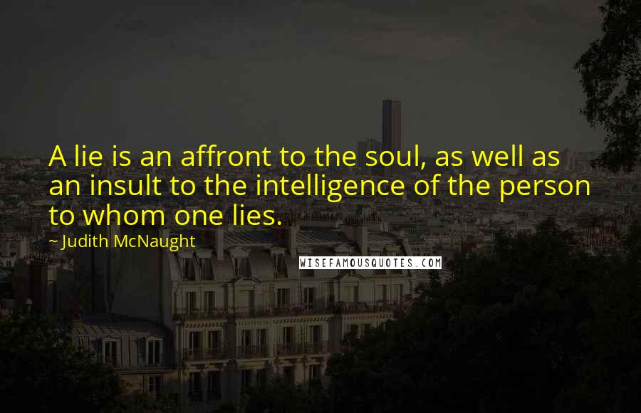 Judith McNaught Quotes: A lie is an affront to the soul, as well as an insult to the intelligence of the person to whom one lies.